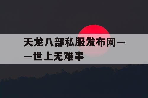 天龙八部私服发布网——世上无难事