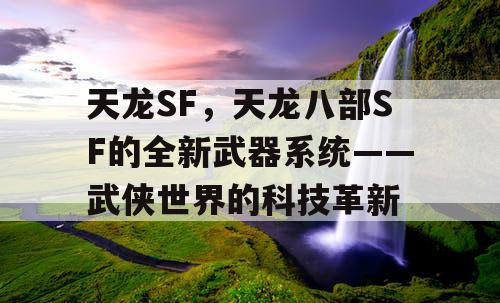 天龙SF，天龙八部SF的全新武器系统——武侠世界的科技革新