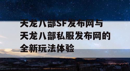 天龙八部SF发布网与天龙八部私服发布网的全新玩法体验