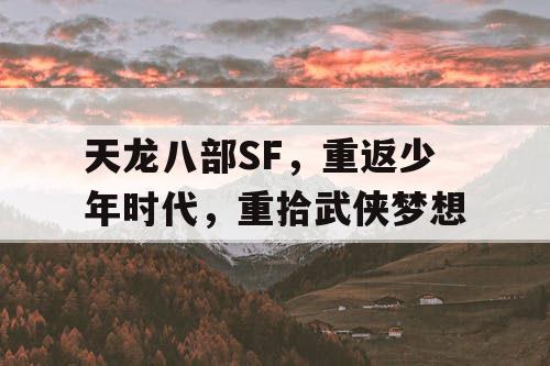 天龙八部SF，重返少年时代，重拾武侠梦想