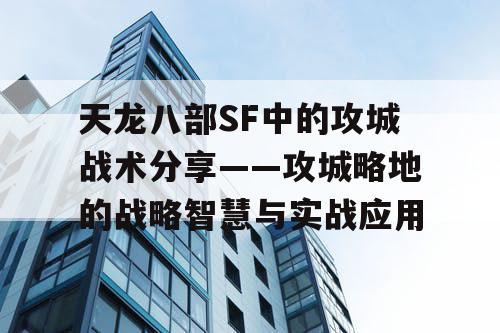 天龙八部SF中的攻城战术分享——攻城略地的战略智慧与实战应用