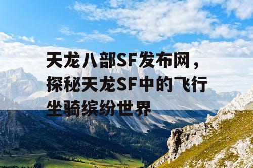 天龙八部SF发布网，探秘天龙SF中的飞行坐骑缤纷世界