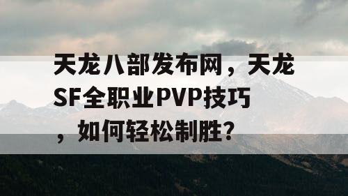 天龙八部发布网，天龙SF全职业PVP技巧，如何轻松制胜？