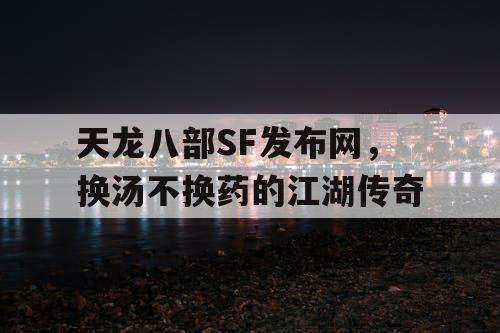 天龙八部SF发布网，换汤不换药的江湖传奇