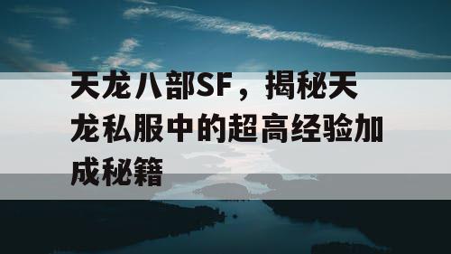 天龙八部SF，揭秘天龙私服中的超高经验加成秘籍