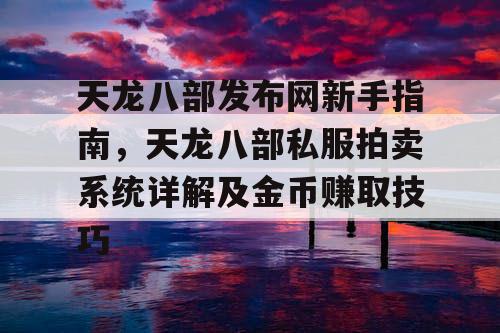 天龙八部私服新手指南，天龙八部拍卖系统详解及金币赚取技巧