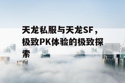 天龙私服与天龙SF，极致PK体验的极致探索