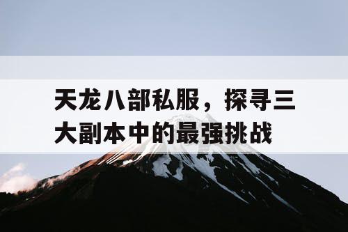 天龙八部私服，探寻三大副本中的最强挑战