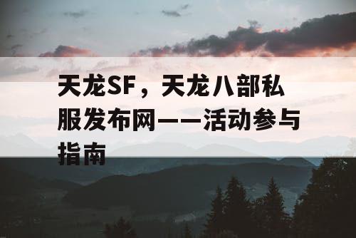 天龙SF，天龙八部私服发布网——活动参与指南