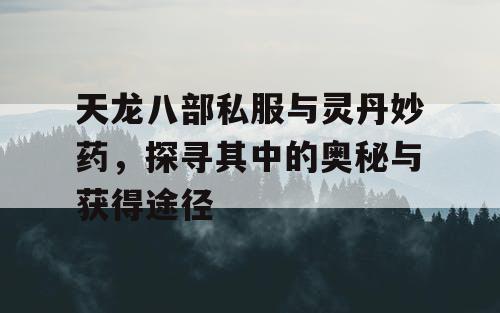 天龙八部私服与灵丹妙药，探寻其中的奥秘与获得途径