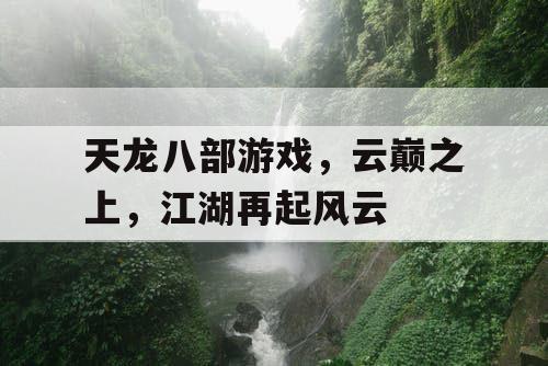 天龙八部游戏，云巅之上，江湖再起风云