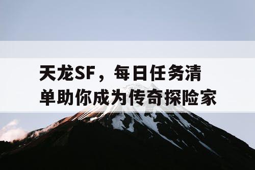 天龙SF，每日任务清单助你成为传奇探险家