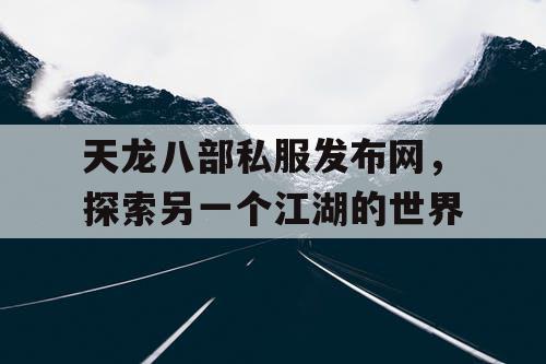 天龙八部私服发布网，探索另一个江湖的世界