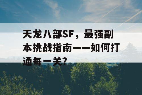 天龙八部SF，最强副本挑战指南——如何打通每一关？