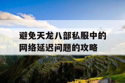 避免天龙八部私服中的网络延迟问题的攻略