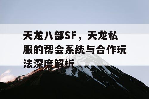 天龙八部SF，天龙私服的帮会系统与合作玩法深度解析