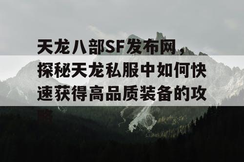 天龙八部SF发布网，探秘天龙私服中如何快速获得高品质装备的攻略