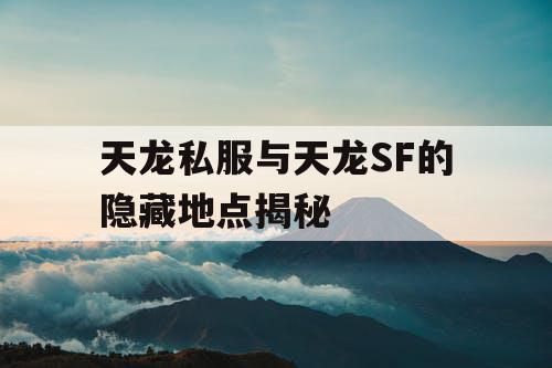 天龙私服与天龙SF的隐藏地点揭秘