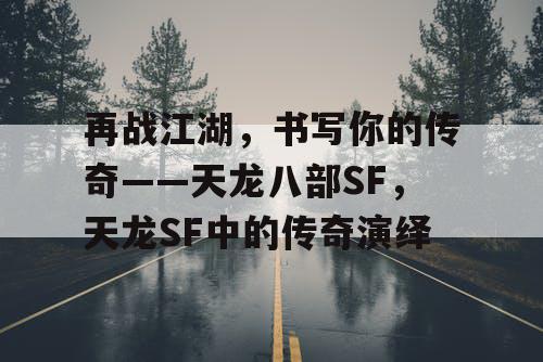 再战江湖，书写你的传奇——天龙八部SF，天龙SF中的传奇演绎