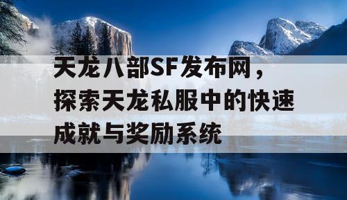 天龙八部SF发布网，探索天龙私服中的快速成就与奖励系统