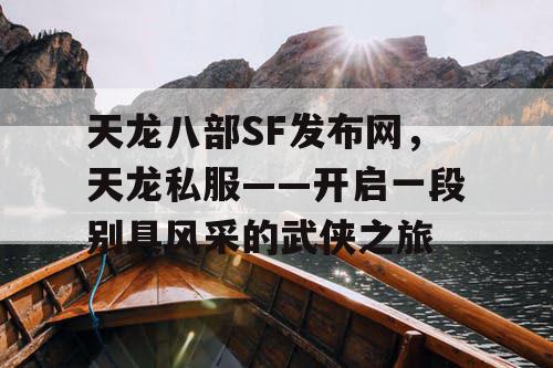 天龙八部SF发布网，天龙私服——开启一段别具风采的武侠之旅