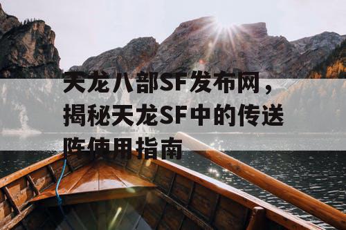 天龙八部SF发布网，揭秘天龙SF中的传送阵使用指南