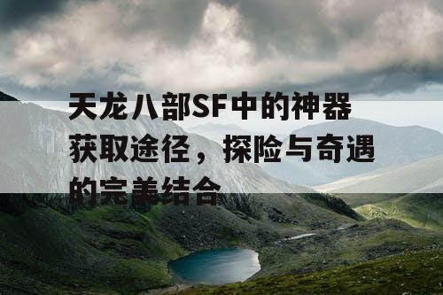 天龙八部SF中的神器获取途径，探险与奇遇的完美结合