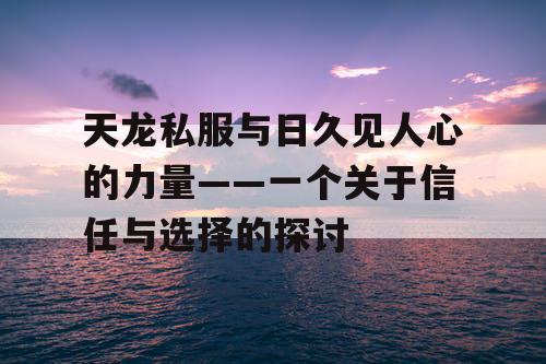 天龙私服与日久见人心的力量——一个关于信任与选择的探讨