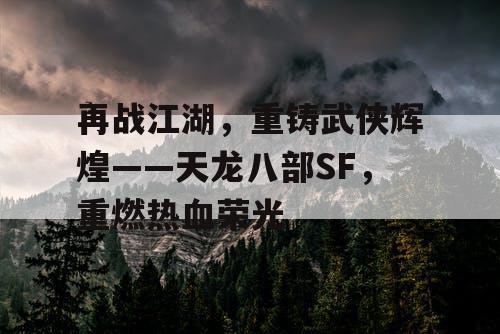 再战江湖，重铸武侠辉煌——天龙八部SF，重燃热血荣光