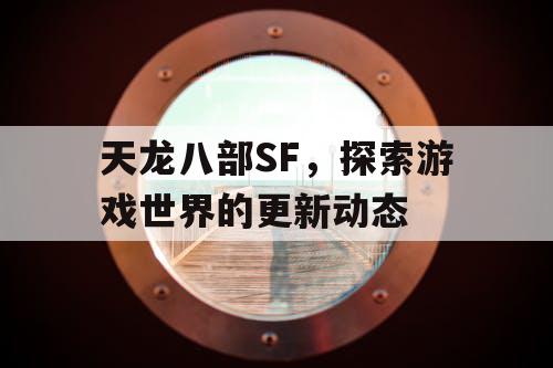 天龙八部SF，探索游戏世界的更新动态