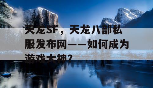 天龙SF，天龙八部私服发布网——如何成为游戏大神？