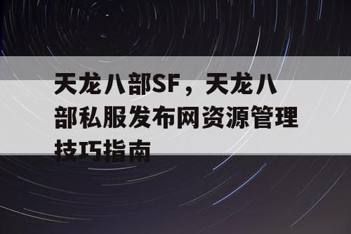 天龙八部SF——天龙八部私服发布网资源管理技巧指南