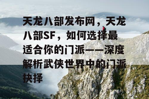 天龙八部发布网，天龙八部SF，如何选择最适合你的门派——深度解析武侠世界中的门派抉择