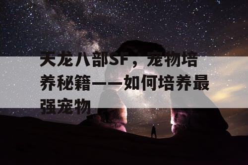 天龙八部SF，宠物培养秘籍——如何培养最强宠物