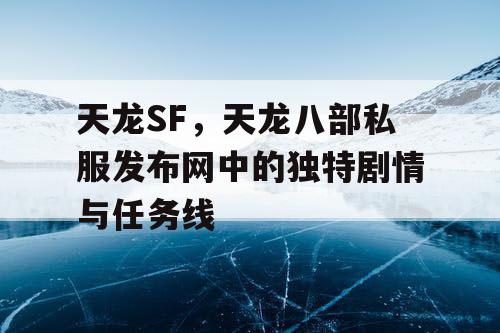 天龙SF，天龙八部私服发布网中的独特剧情与任务线