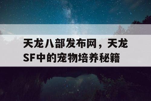 天龙八部发布网，天龙SF中的宠物培养秘籍