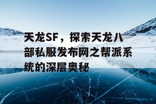 天龙SF，探索天龙八部私服发布网之帮派系统的深层奥秘