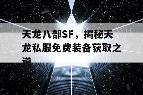 天龙八部SF，揭秘天龙私服免费装备获取之道