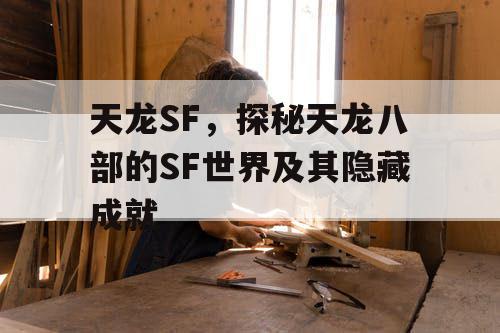 天龙SF，探秘天龙八部的SF世界及其隐藏成就