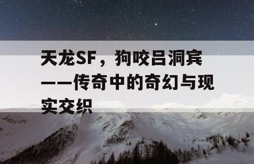 天龙SF，狗咬吕洞宾——传奇中的奇幻与现实交织