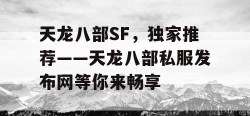 天龙八部SF，独家推荐——天龙八部私服发布网等你来畅享