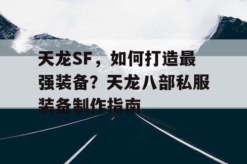 天龙SF，如何打造最强装备？天龙八部私服装备制作指南