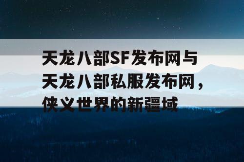 天龙八部SF发布网与天龙八部私服发布网，侠义世界的新疆域