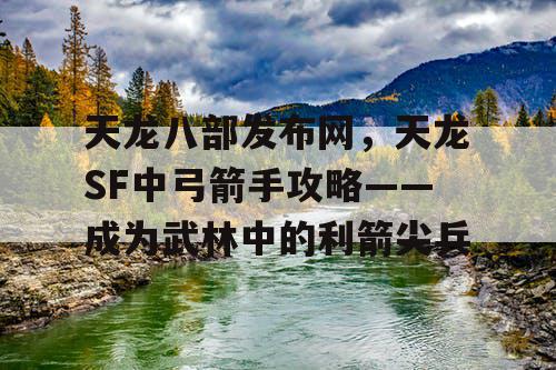 天龙八部发布网，天龙SF中弓箭手攻略——成为武林中的利箭尖兵