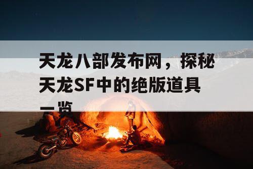 天龙八部发布网，探秘天龙SF中的绝版道具一览