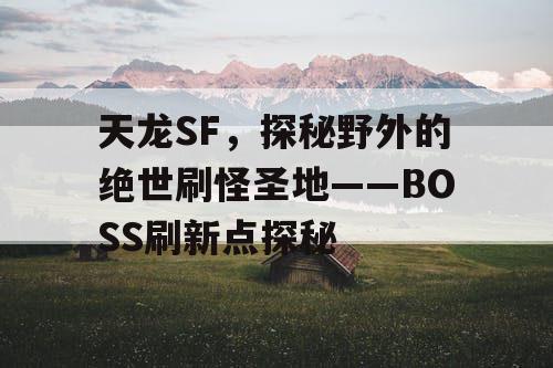 天龙SF，探秘野外的绝世刷怪圣地——BOSS刷新点探秘