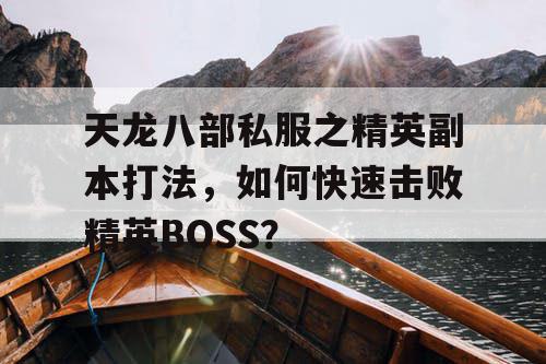 天龙八部私服之精英副本打法，如何快速击败精英BOSS？