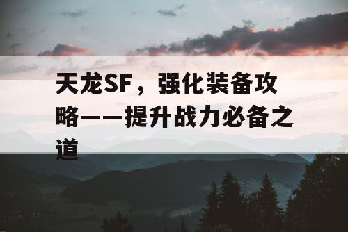 天龙SF，强化装备攻略——提升战力必备之道