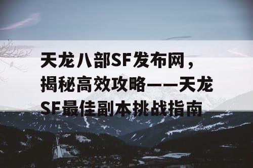 天龙八部SF发布网，揭秘高效攻略——天龙SF最佳副本挑战指南