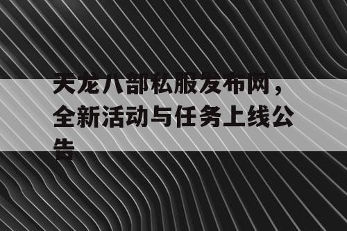 天龙八部私服发布网，全新活动与任务上线公告